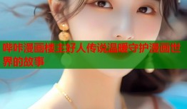 哔咔漫画楼主好人传说温暖守护漫画世界的故事