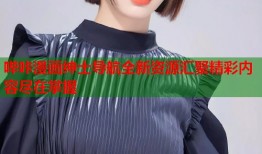 哔咔漫画绅士导航全新资源汇聚精彩内容尽在掌握