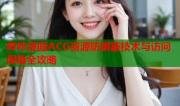 哔咔漫画ACG资源防屏蔽技术与访问保障全攻略