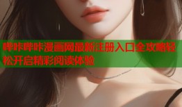 哔咔哔咔漫画网最新注册入口全攻略轻松开启精彩阅读体验
