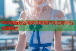 哔咔漫画分区消失引发用户关注与平台变革探讨