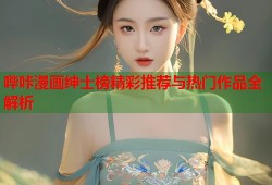 哔咔漫画绅士榜精彩推荐与热门作品全解析