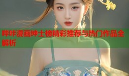 哔咔漫画绅士榜精彩推荐与热门作品全解析