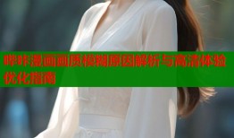 哔咔漫画画质模糊原因解析与高清体验优化指南