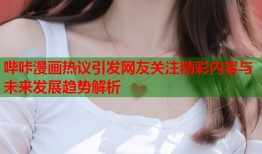 哔咔漫画热议引发网友关注精彩内容与未来发展趋势解析