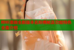 哔咔漫画全新版本名称揭秘及功能特色全面介绍