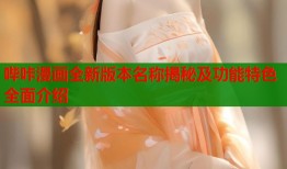哔咔漫画全新版本名称揭秘及功能特色全面介绍