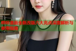 哔咔漫画全新改版六大亮点深度解析与使用指南