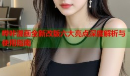 哔咔漫画全新改版六大亮点深度解析与使用指南