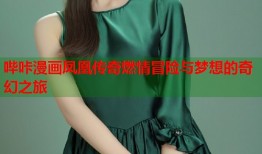 哔咔漫画凤凰传奇燃情冒险与梦想的奇幻之旅