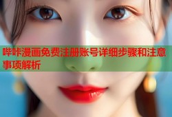哔咔漫画免费注册账号详细步骤和注意事项解析
