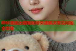 哔咔漫画出错啦如何快速解决常见问题全攻略