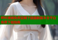 哔咔漫画免费官网下载最新版本全平台免费下载指南