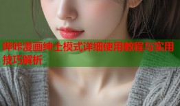 哔咔漫画绅士模式详细使用教程与实用技巧解析