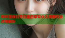 哔咔漫画付费后是否享有永久观看权益详细解析