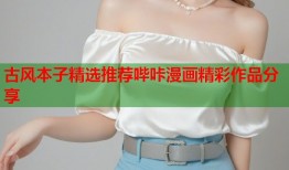 古风本子精选推荐哔咔漫画精彩作品分享