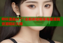 哔咔漫画分了1全新体验畅享海量漫画资源精彩无限