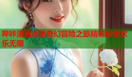 哔咔漫画派蒙奇幻冒险之旅精彩纷呈欢乐无限
