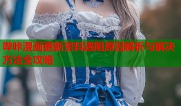 哔咔漫画更新资料遇阻原因解析与解决方法全攻略