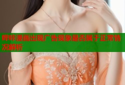哔咔漫画出现广告现象是否属于正常情况解析