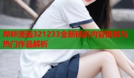 哔咔漫画321233全新精彩内容推荐与热门作品解析