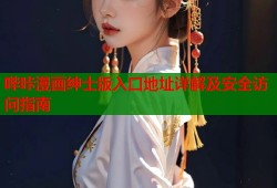 哔咔漫画绅士版入口地址详解及安全访问指南
