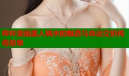 哔咔漫画美人祸水的魅惑与命运交织传奇故事