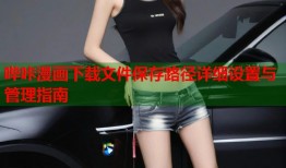 哔咔漫画下载文件保存路径详细设置与管理指南