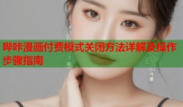 哔咔漫画付费模式关闭方法详解及操作步骤指南