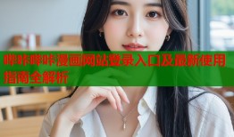 哔咔哔咔漫画网站登录入口及最新使用指南全解析
