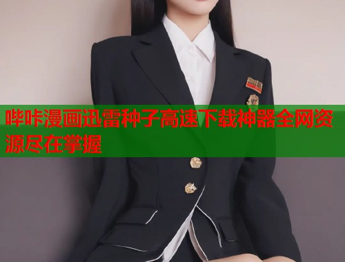 哔咔漫画迅雷种子高速下载神器全网资源尽在掌握