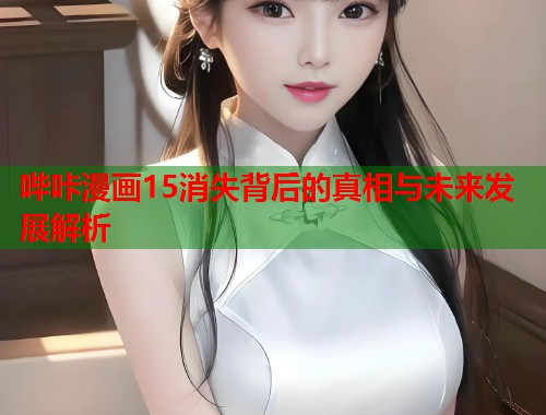 哔咔漫画15消失背后的真相与未来发展解析