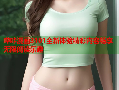 哔咔漫画3101全新体验精彩内容畅享无限阅读乐趣