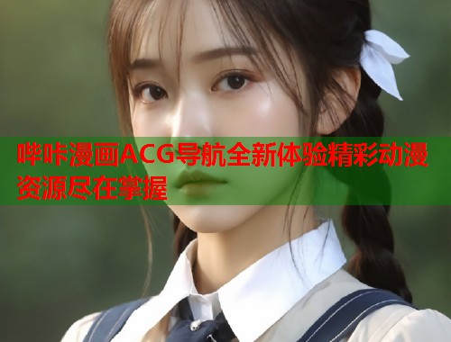 哔咔漫画ACG导航全新体验精彩动漫资源尽在掌握