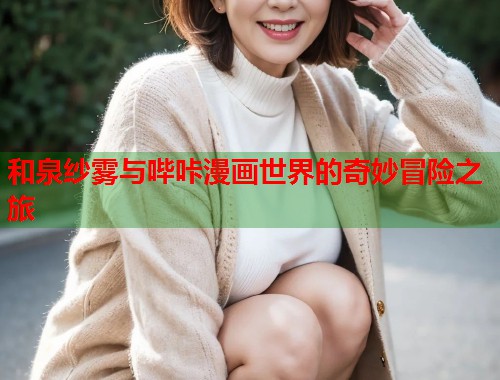 和泉纱雾与哔咔漫画世界的奇妙冒险之旅
