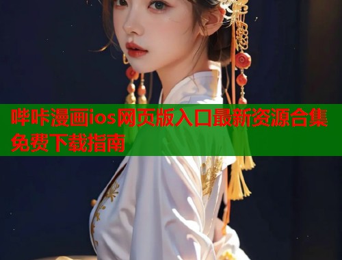 哔咔漫画ios网页版入口最新资源合集免费下载指南