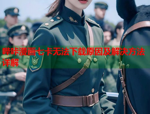 哔咔漫画七卡无法下载原因及解决方法详解