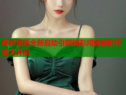 哔咔漫画全新启动引领精彩阅读新时代盛大开启