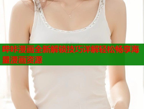 哔咔漫画全新解锁技巧详解轻松畅享海量漫画资源