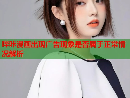 哔咔漫画出现广告现象是否属于正常情况解析