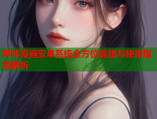 哔咔漫画安卓系统全方位连接与使用指南解析