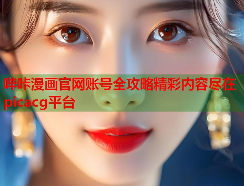 哔咔漫画官网账号全攻略精彩内容尽在picacg平台