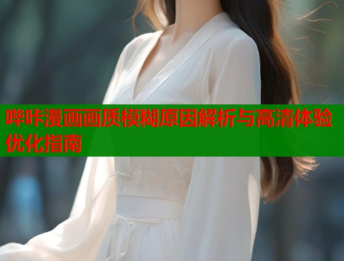 哔咔漫画画质模糊原因解析与高清体验优化指南