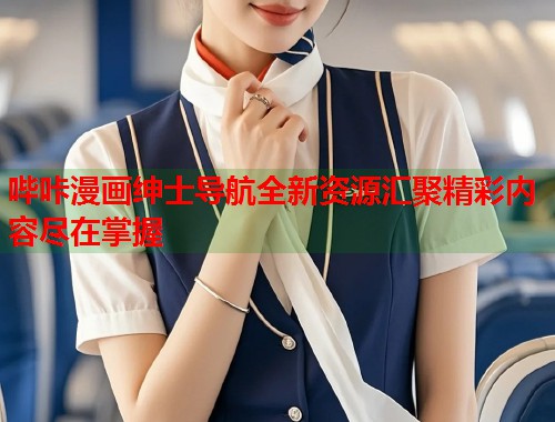 哔咔漫画绅士导航全新资源汇聚精彩内容尽在掌握