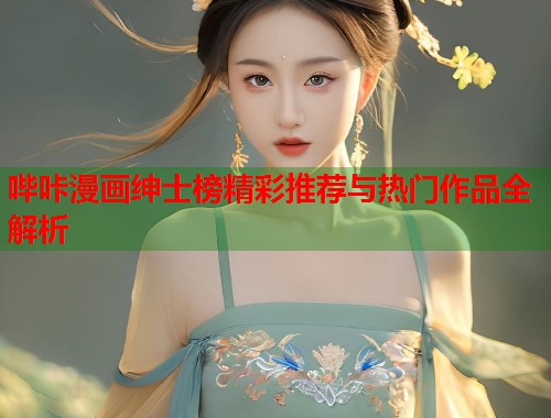 哔咔漫画绅士榜精彩推荐与热门作品全解析