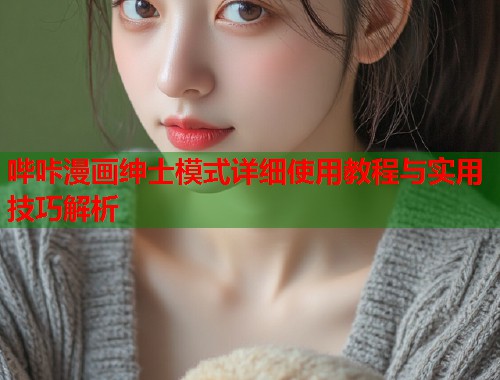 哔咔漫画绅士模式详细使用教程与实用技巧解析