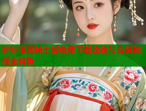 哔咔漫画绅士版免费下载攻略与安装教程全解析