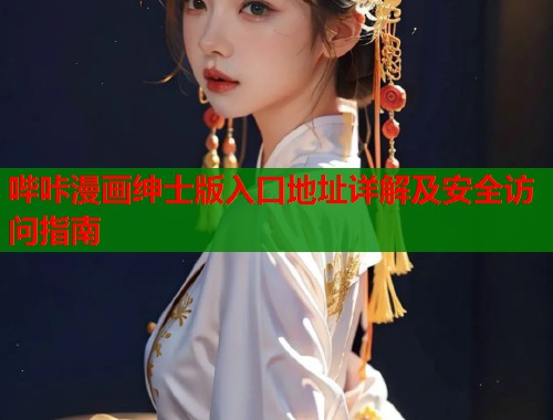 哔咔漫画绅士版入口地址详解及安全访问指南
