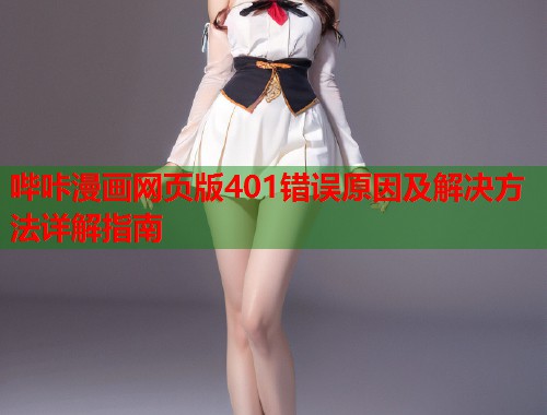 哔咔漫画网页版401错误原因及解决方法详解指南