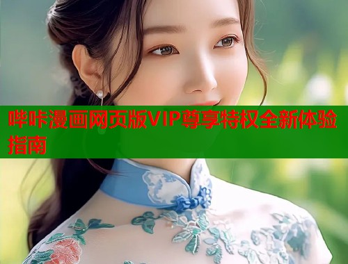 哔咔漫画网页版VIP尊享特权全新体验指南